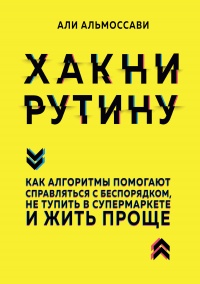 Книга Хакни рутину. Как алгоритмы помогают справляться с беспорядком, не тупить в супермаркете и жить проще Книга Хакни рутину. Как алгоритмы помогают справляться с беспорядком, не тупить в супермаркете и жить проще