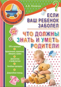 Книга Если ваш ребенок заболел. Что должны знать и уметь родители Книга Если ваш ребенок заболел. Что должны знать и уметь родители