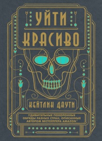 Книга Уйти красиво. Удивительные похоронные обряды разных стран Книга Уйти красиво. Удивительные похоронные обряды разных стран