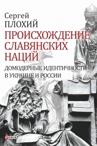 Книга Происхождение славянских наций. Домодерные идентичности в Украине и России Книга Происхождение славянских наций. Домодерные идентичности в Украине и России