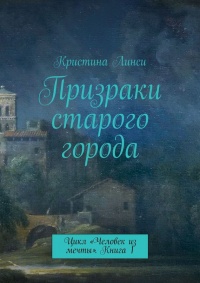 Книга Призраки старого города. Цикл «Человек из мечты». Книга 1 Книга Призраки старого города. Цикл «Человек из мечты». Книга 1