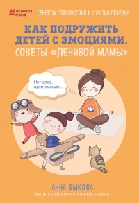 Книга Как подружить детей с эмоциями. Советы "ленивой мамы" Книга Как подружить детей с эмоциями. Советы "ленивой мамы"
