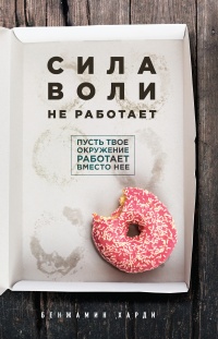 Книга Сила воли не работает. Пусть твое окружение работает вместо нее Книга Сила воли не работает. Пусть твое окружение работает вместо нее