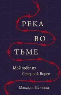 Книга Река во тьме. Мой побег из Северной Кореи Книга Река во тьме. Мой побег из Северной Кореи