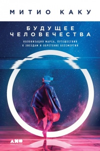 Книга Будущее человечества. Колонизация Марса, путешествия к звездам и обретение бессмертия Книга Будущее человечества. Колонизация Марса, путешествия к звездам и обретение бессмертия