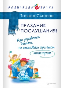 Книга Праздник послушания! Как управлять детьми, не становясь при этом монстром Книга Праздник послушания! Как управлять детьми, не становясь при этом монстром
