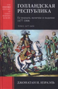 Книга Голландская республика. Ее подъем, величие и падение. 1477-1806. Том 1 Книга Голландская республика. Ее подъем, величие и падение. 1477-1806. Том 1