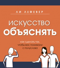 Книга Искусство объяснять. Как сделать так, чтобы вас понимали с полуслова Книга Искусство объяснять. Как сделать так, чтобы вас понимали с полуслова