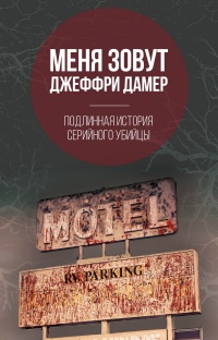 Книга Меня зовут Джеффри Дамер. Подлинная история серийного убийцы Книга Меня зовут Джеффри Дамер. Подлинная история серийного убийцы