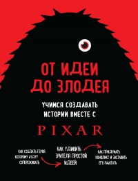 Книга От идеи до злодея. Учимся создавать истории вместе с Pixar Книга От идеи до злодея. Учимся создавать истории вместе с Pixar