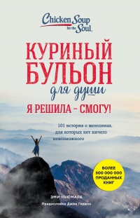 Книга Куриный бульон для души. Я решила – я смогу! 101 история о женщинах, для которых нет ничего невозможного Книга Куриный бульон для души. Я решила – я смогу! 101 история о женщинах, для которых нет ничего невозможного