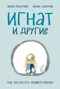 Книга Игнат и другие. Как воспитать особого ребенка Книга Игнат и другие. Как воспитать особого ребенка