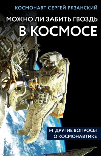 Книга Можно ли забить гвоздь в космосе и другие вопросы о космонавтике Книга Можно ли забить гвоздь в космосе и другие вопросы о космонавтике