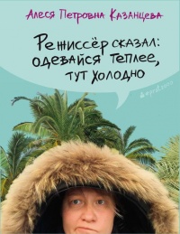 Книга Режиссер сказал: одевайся теплее, тут холодно Книга Режиссер сказал: одевайся теплее, тут холодно