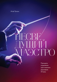 Книга Несведущий маэстро. Принципы управления шести великих дирижеров XX века Книга Несведущий маэстро. Принципы управления шести великих дирижеров XX века