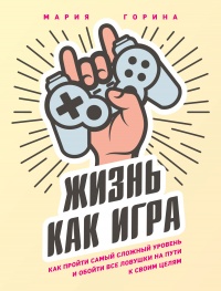 Книга Жизнь как игра. Как пройти самый сложный уровень и обойти все ловушки на пути к своим целям Книга Жизнь как игра. Как пройти самый сложный уровень и обойти все ловушки на пути к своим целям