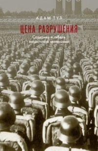 Книга Цена разрушения. Создание и гибель нацистской экономики Книга Цена разрушения. Создание и гибель нацистской экономики