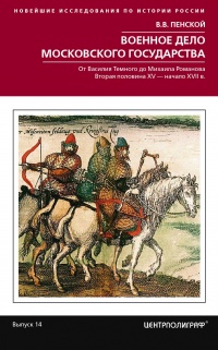 Книга Военное дело Московского государства. От Василия Темного до Михаила Романова. Вторая половина XV – начало XVII в. Книга Военное дело Московского государства. От Василия Темного до Михаила Романова. Вторая половина XV – начало XVII в.