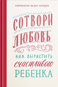 Книга Сотвори любовь. Как вырастить счастливого ребенка Книга Сотвори любовь. Как вырастить счастливого ребенка