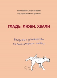 Книга Гладь, люби, хвали: нескучное руководство по воспитанию собаки Книга Гладь, люби, хвали: нескучное руководство по воспитанию собаки