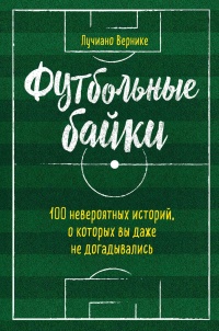 Книга Футбольные байки: 100 невероятных историй, о которых вы даже не догадывались Книга Футбольные байки: 100 невероятных историй, о которых вы даже не догадывались