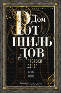 Книга Дом Ротшильдов. Пророки денег, 1798–1848 Книга Дом Ротшильдов. Пророки денег, 1798–1848