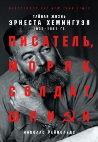 Книга Писатель, моряк, солдат, шпион. Тайная жизнь Эрнеста Хемингуэя, 1935–1961 гг. Книга Писатель, моряк, солдат, шпион. Тайная жизнь Эрнеста Хемингуэя, 1935–1961 гг.