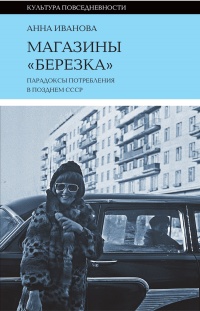 Книга Магазины «Березка»: парадоксы потребления в позднем СССР Книга Магазины «Березка»: парадоксы потребления в позднем СССР