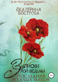Книга Записки злой ведьмы. Последняя из Алых Маков Книга Записки злой ведьмы. Последняя из Алых Маков