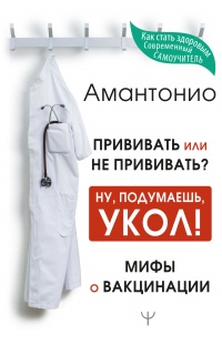 Книга Прививать или не прививать? или Ну, подумаешь, укол! Мифы о вакцинации