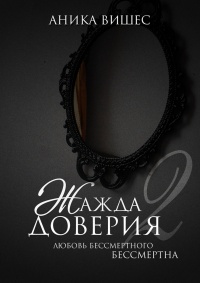 Книга Жажда доверия. Часть 2. Любовь бессмертного бессмертна Книга Жажда доверия. Часть 2. Любовь бессмертного бессмертна