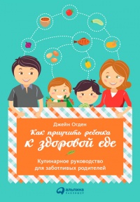 Книга Как приучить ребенка к здоровой еде: Кулинарное руководство для заботливых родителей Книга Как приучить ребенка к здоровой еде: Кулинарное руководство для заботливых родителей