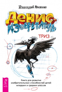 Книга Денис-изобретатель. Книга для развития изобретательских способностей детей младших и средних классов Книга Денис-изобретатель. Книга для развития изобретательских способностей детей младших и средних классов