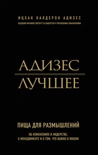 Книга Адизес. Лучшее. Пища для размышлений. Об изменениях и лидерстве, о менеджменте и о том, что важно в жизни
