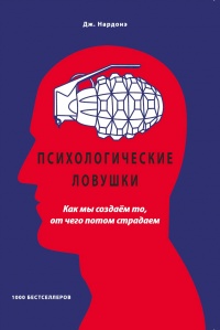 Книга Психологические ловушки. Как мы создаём то, от чего потом страдаем Книга Психологические ловушки. Как мы создаём то, от чего потом страдаем