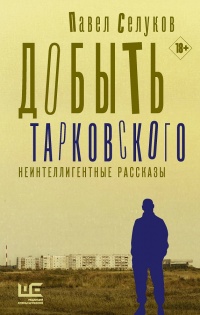 Книга Добыть Тарковского. Неинтеллигентные рассказы Книга Добыть Тарковского. Неинтеллигентные рассказы