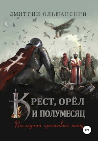 Книга Крест, орёл и полумесяц. Часть 1. Последний крестовый поход Книга Крест, орёл и полумесяц. Часть 1. Последний крестовый поход