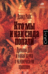 Книга Кто мы и как сюда попали. Древняя ДНК и новая наука о человеческом прошлом Книга Кто мы и как сюда попали. Древняя ДНК и новая наука о человеческом прошлом