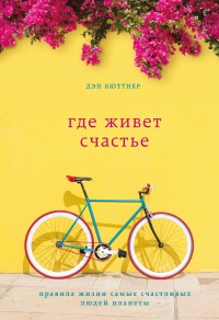 Книга Где живет счастье. Правила жизни самых счастливых людей планеты Книга Где живет счастье. Правила жизни самых счастливых людей планеты