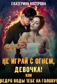 Книга Не играй с огнем, девочка, или Ведро воды тебе на голову! Книга Не играй с огнем, девочка, или Ведро воды тебе на голову!