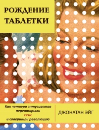 Книга Рождение таблетки. Как четверо энтузиастов переоткрыли секс и совершили революцию