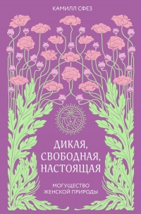 Книга Дикая, свободная, настоящая. Могущество женской природы Книга Дикая, свободная, настоящая. Могущество женской природы