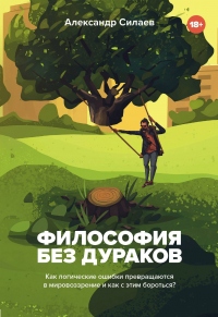 Книга Философия без дураков. Как логические ошибки становятся мировоззрением и как с этим бороться? Книга Философия без дураков. Как логические ошибки становятся мировоззрением и как с этим бороться?