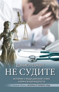 Книга Не судите. Истории о медицинской этике и врачебной мудрости Книга Не судите. Истории о медицинской этике и врачебной мудрости