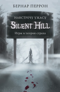 Книга Silent Hill. Навстречу ужасу. Игры и теория страха Книга Silent Hill. Навстречу ужасу. Игры и теория страха