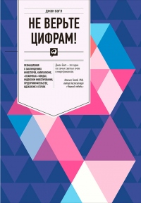 Книга Не верьте цифрам! Размышления о заблуждениях инвесторов, капитализме, «взаимных» фондах, индексном инвестировании, предпринимательстве, идеализме и героях Книга Не верьте цифрам! Размышления о заблуждениях инвесторов, капитализме, «взаимных» фондах, индексном инвестировании, предпринимательстве, идеализме и героях