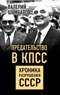 Книга Предательство в КПСС. Хроника разрушения СССР Книга Предательство в КПСС. Хроника разрушения СССР