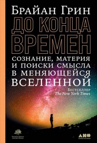 Книга До конца времен. Сознание, материя и поиск смысла в меняющейся Вселенной Книга До конца времен. Сознание, материя и поиск смысла в меняющейся Вселенной
