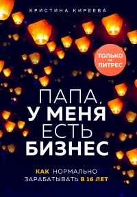 Книга Папа, у меня есть бизнес. Как нормально зарабатывать в 16 лет Книга Папа, у меня есть бизнес. Как нормально зарабатывать в 16 лет