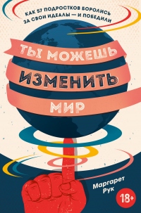 Книга Ты можешь изменить мир. Как 57 подростков боролись за свои идеалы – и победили Книга Ты можешь изменить мир. Как 57 подростков боролись за свои идеалы – и победили